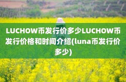 LUCHOW币发行价多少LUCHOW币发行价格和时间介绍(luna币发行价多少)