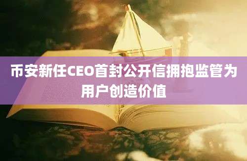 币安新任CEO首封公开信拥抱监管为用户创造价值