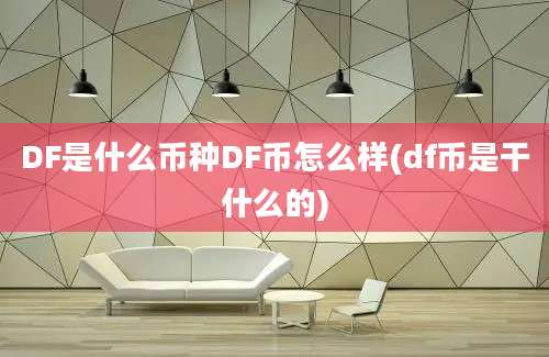 DF是什么币种DF币怎么样(df币是干什么的)