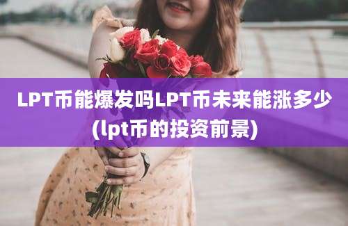 LPT币能爆发吗LPT币未来能涨多少(lpt币的投资前景)