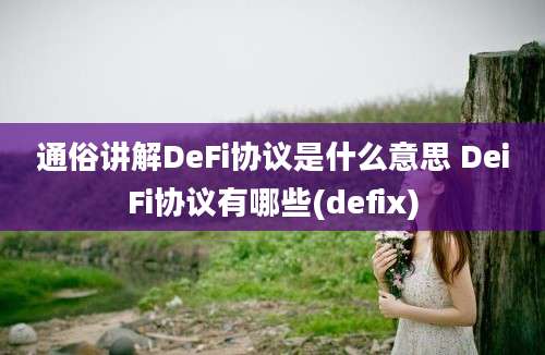 通俗讲解DeFi协议是什么意思 DeiFi协议有哪些(defix)