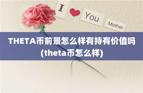 THETA币前景怎么样有持有价值吗(theta币怎么样)