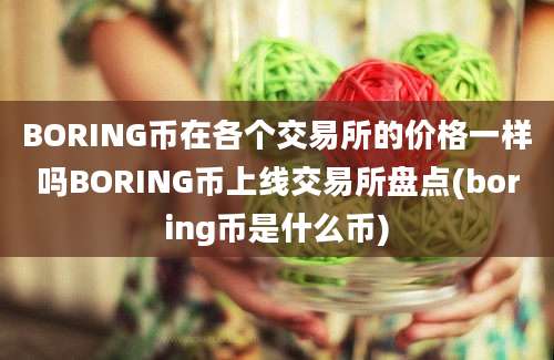 BORING币在各个交易所的价格一样吗BORING币上线交易所盘点(boring币是什么币)