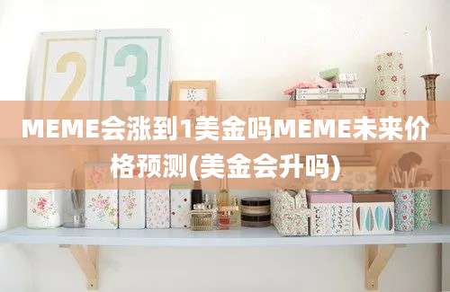 MEME会涨到1美金吗MEME未来价格预测(美金会升吗)