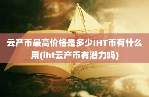 云产币最高价格是多少IHT币有什么用(iht云产币有潜力吗)