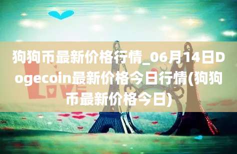 狗狗币最新价格行情_06月14日Dogecoin最新价格今日行情(狗狗币最新价格今日)