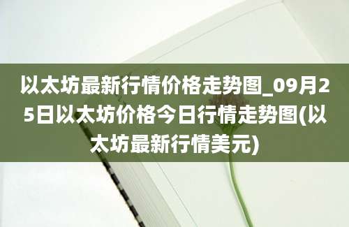 以太坊最新行情价格走势图_09月25日以太坊价格今日行情走势图(以太坊最新行情美元)