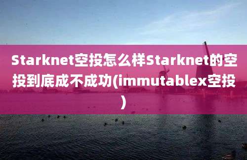 Starknet空投怎么样Starknet的空投到底成不成功(immutablex空投)