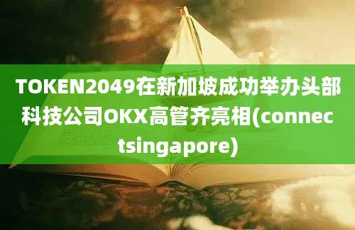 TOKEN2049在新加坡成功举办头部科技公司OKX高管齐亮相(connectsingapore)