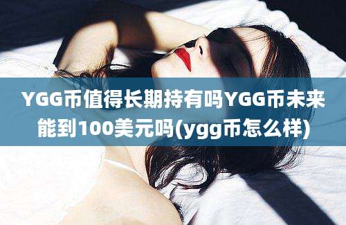 YGG币值得长期持有吗YGG币未来能到100美元吗(ygg币怎么样)