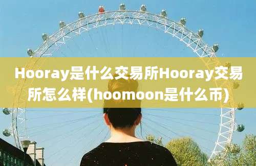 Hooray是什么交易所Hooray交易所怎么样(hoomoon是什么币)