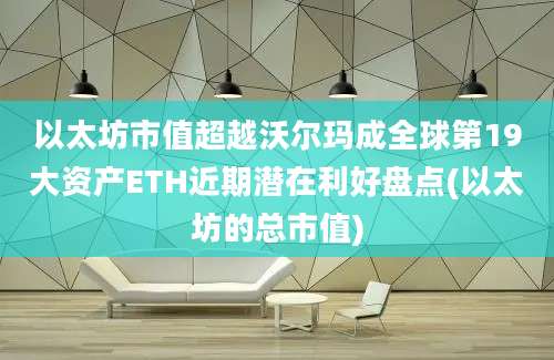 以太坊市值超越沃尔玛成全球第19大资产ETH近期潜在利好盘点(以太坊的总市值)