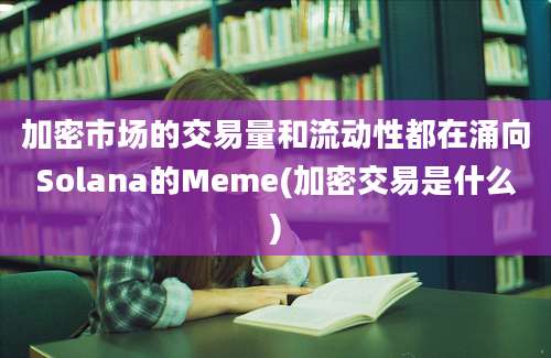 加密市场的交易量和流动性都在涌向Solana的Meme(加密交易是什么)