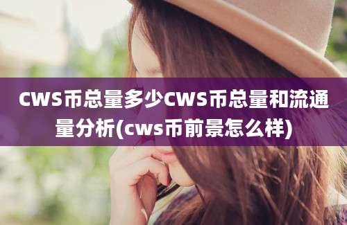 CWS币总量多少CWS币总量和流通量分析(cws币前景怎么样)