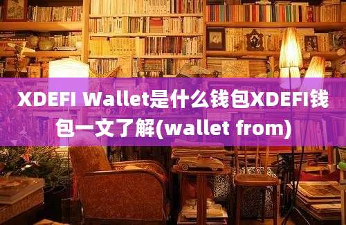 XDEFI Wallet是什么钱包XDEFI钱包一文了解(wallet from)