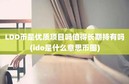 LDO币是优质项目吗值得长期持有吗(ido是什么意思币圈)