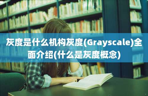 灰度是什么机构灰度(Grayscale)全面介绍(什么是灰度概念)