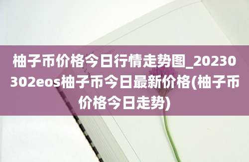 柚子币价格今日行情走势图_20230302eos柚子币今日最新价格(柚子币价格今日走势)