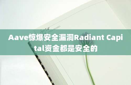 Aave惊爆安全漏洞Radiant Capital资金都是安全的