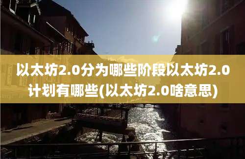 以太坊2.0分为哪些阶段以太坊2.0计划有哪些(以太坊2.0啥意思)