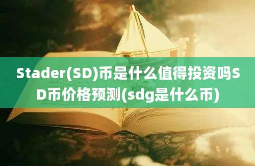 Stader(SD)币是什么值得投资吗SD币价格预测(sdg是什么币)