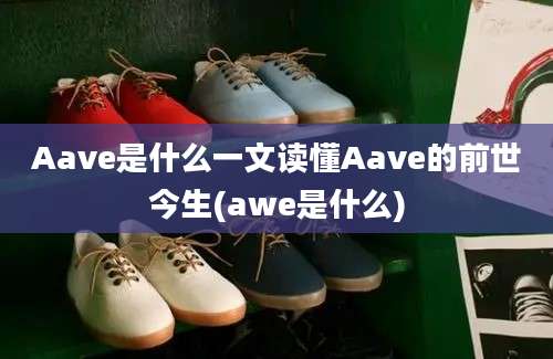 Aave是什么一文读懂Aave的前世今生(awe是什么)