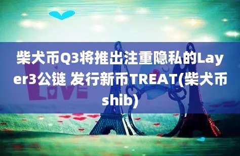 柴犬币Q3将推出注重隐私的Layer3公链 发行新币TREAT(柴犬币shib)