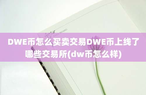 DWE币怎么买卖交易DWE币上线了哪些交易所(dw币怎么样)