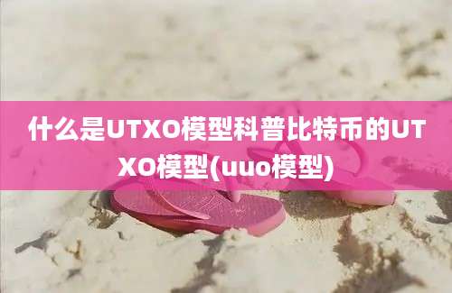 什么是UTXO模型科普比特币的UTXO模型(uuo模型)