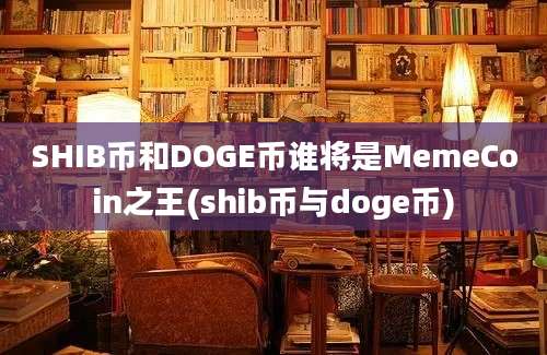 SHIB币和DOGE币谁将是MemeCoin之王(shib币与doge币)