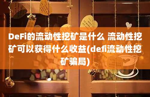 DeFi的流动性挖矿是什么 流动性挖矿可以获得什么收益(defi流动性挖矿骗局)