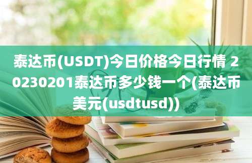 泰达币(USDT)今日价格今日行情 20230201泰达币多少钱一个(泰达币美元(usdtusd))