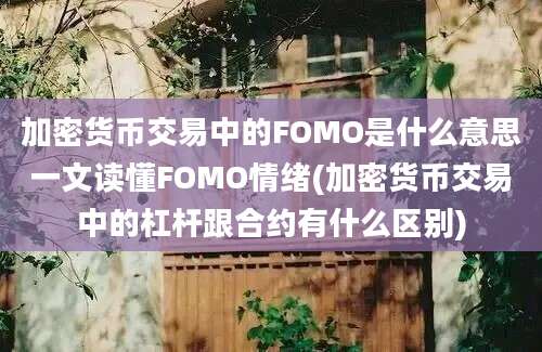 加密货币交易中的FOMO是什么意思一文读懂FOMO情绪(加密货币交易中的杠杆跟合约有什么区别)