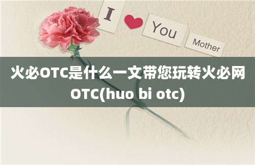 火必OTC是什么一文带您玩转火必网OTC(huo bi otc)