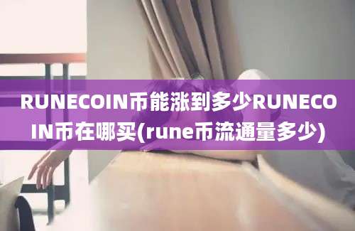 RUNECOIN币能涨到多少RUNECOIN币在哪买(rune币流通量多少)