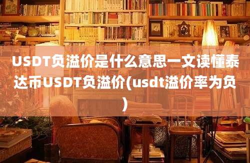 USDT负溢价是什么意思一文读懂泰达币USDT负溢价(usdt溢价率为负)