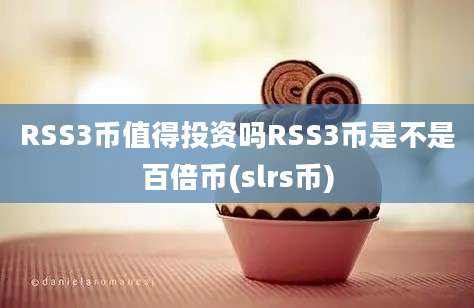 RSS3币值得投资吗RSS3币是不是百倍币(slrs币)