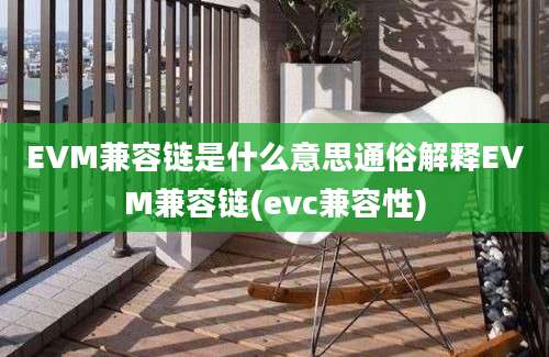 EVM兼容链是什么意思通俗解释EVM兼容链(evc兼容性)