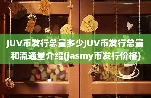 JUV币发行总量多少JUV币发行总量和流通量介绍(jasmy币发行价格)