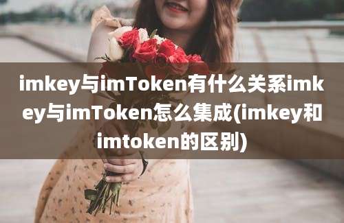 imkey与imToken有什么关系imkey与imToken怎么集成(imkey和imtoken的区别)