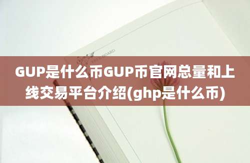 GUP是什么币GUP币官网总量和上线交易平台介绍(ghp是什么币)