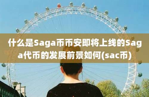 什么是Saga币币安即将上线的Saga代币的发展前景如何(sac币)