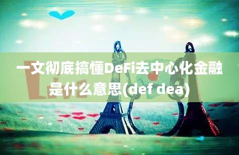 一文彻底搞懂DeFi去中心化金融是什么意思(def dea)