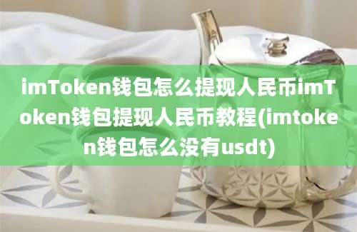 imToken钱包怎么提现人民币imToken钱包提现人民币教程(imtoken钱包怎么没有usdt)