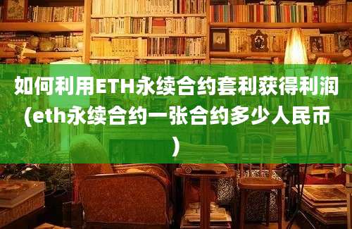 如何利用ETH永续合约套利获得利润(eth永续合约一张合约多少人民币)