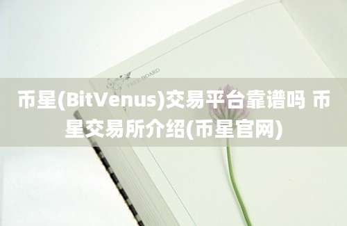 币星(BitVenus)交易平台靠谱吗 币星交易所介绍(币星官网)