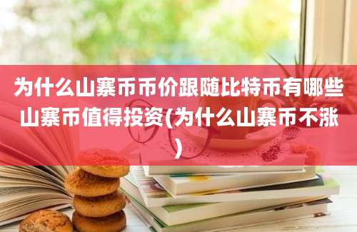 为什么山寨币币价跟随比特币有哪些山寨币值得投资(为什么山寨币不涨)