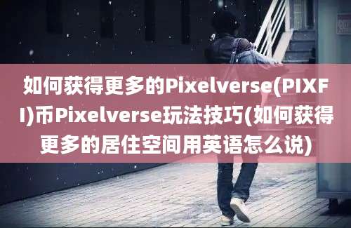 如何获得更多的Pixelverse(PIXFI)币Pixelverse玩法技巧(如何获得更多的居住空间用英语怎么说)