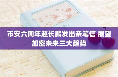 币安六周年赵长鹏发出亲笔信 展望加密未来三大趋势