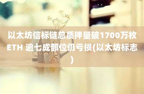 以太坊信标链总质押量破1700万枚ETH 逾七成部位仍亏损(以太坊标志)